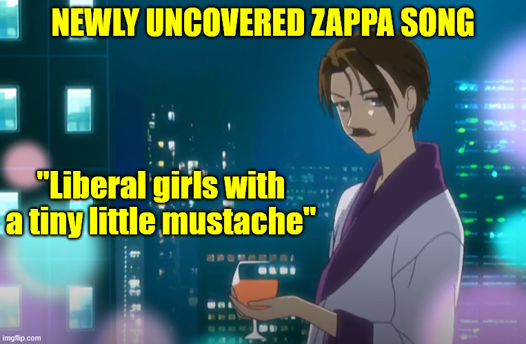 Lobelia Girl with mustache | NEWLY UNCOVERED ZAPPA SONG "Liberal girls with a tiny little mustache" | image tagged in lobelia girl with mustache | made w/ Imgflip meme maker