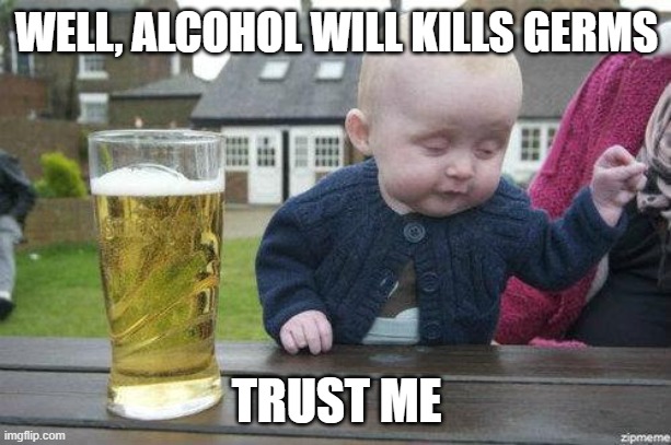 Drunk Baby | WELL, ALCOHOL WILL KILLS GERMS TRUST ME | image tagged in drunk baby | made w/ Imgflip meme maker