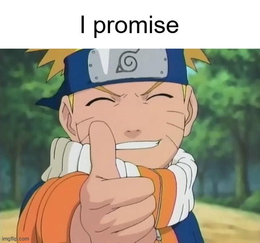 naruto thumbs up | I promise | image tagged in naruto thumbs up | made w/ Imgflip meme maker