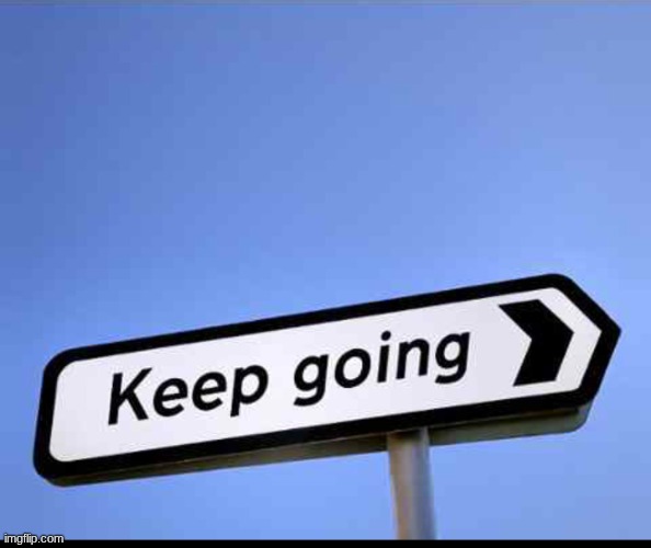 image tagged in keep going | made w/ Imgflip meme maker