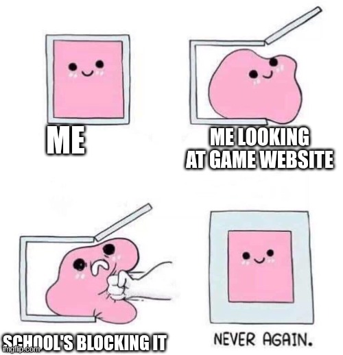 Never again | ME ME LOOKING AT GAME WEBSITE SCHOOL'S BLOCKING IT | image tagged in never again | made w/ Imgflip meme maker