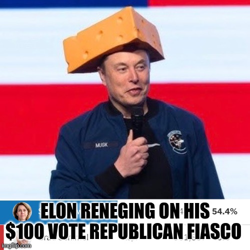 Muskrat Lost his Cheese | ELON RENEGING ON HIS $100 VOTE REPUBLICAN FIASCO | image tagged in muskrat lost his cheese | made w/ Imgflip meme maker