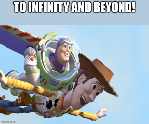 To Infinity and Beyond | TO INFINITY AND BEYOND! | image tagged in to infinity and beyond | made w/ Imgflip meme maker