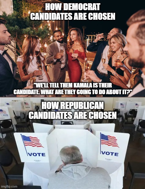 So glad the GOP doesn't have a king | HOW DEMOCRAT CANDIDATES ARE CHOSEN; "WE'LL TELL THEM KAMALA IS THEIR CANDIDATE. WHAT ARE THEY GOING TO DO ABOUT IT?"; HOW REPUBLICAN CANDIDATES ARE CHOSEN | image tagged in republicans,democrats,liberal hypocrisy,liberal vs conservative,no kings,socialism | made w/ Imgflip meme maker
