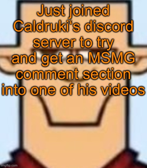 I already submitted some, gimme a few more | Just joined Caldruki‘s discord server to try and get an MSMG comment section into one of his videos | image tagged in sped tyler | made w/ Imgflip meme maker