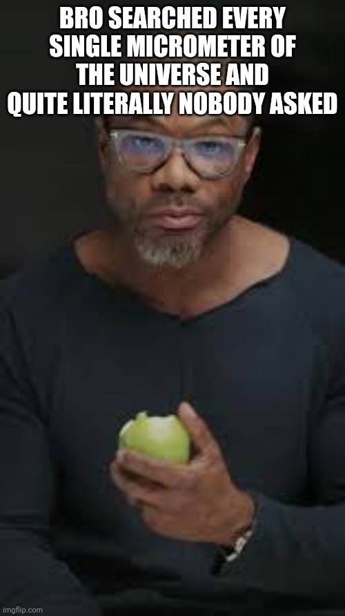 Guy eating apple | BRO SEARCHED EVERY SINGLE MICROMETER OF THE UNIVERSE AND QUITE LITERALLY NOBODY ASKED | image tagged in guy eating apple | made w/ Imgflip meme maker