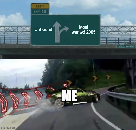 Need for speed games be like... | Most wanted 2005; Unbound; ME | image tagged in left exit 12 off ramp nfs edition,need for speed | made w/ Imgflip meme maker