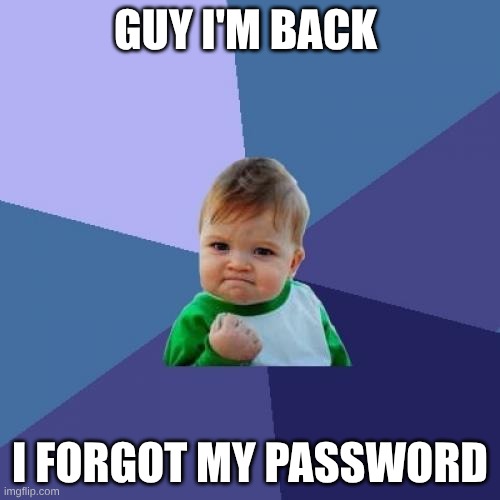 Success Kid Meme | GUY I'M BACK; I FORGOT MY PASSWORD | image tagged in memes,success kid | made w/ Imgflip meme maker