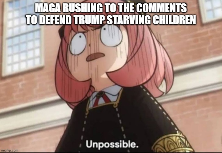 Unpossible | MAGA RUSHING TO THE COMMENTS TO DEFEND TRUMP STARVING CHILDREN | image tagged in unpossible | made w/ Imgflip meme maker