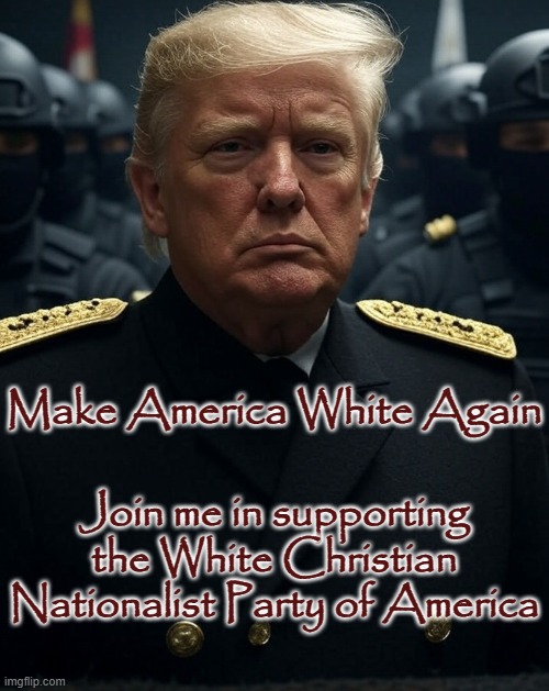 Donald Trump dictator secret police masked guns authoritarian | Make America White Again Join me in supporting the White Christian Nationalist Party of America | image tagged in donald trump dictator secret police masked guns authoritarian | made w/ Imgflip meme maker