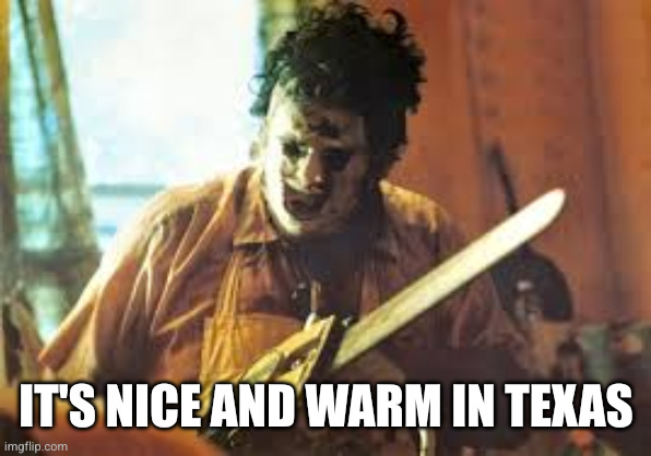 texas chainsaw | IT'S NICE AND WARM IN TEXAS | image tagged in texas chainsaw | made w/ Imgflip meme maker