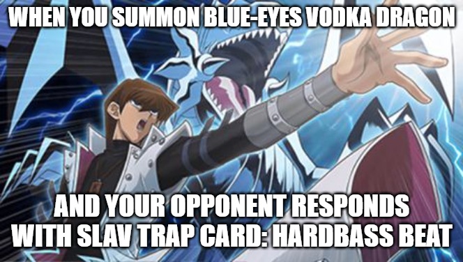 Blue eyes white Dragon seto kaiba yugioh | WHEN YOU SUMMON BLUE-EYES VODKA DRAGON; AND YOUR OPPONENT RESPONDS WITH SLAV TRAP CARD: HARDBASS BEAT | image tagged in blue eyes white dragon seto kaiba yugioh,slavic yu-gi-oh,slavic lives matter | made w/ Imgflip meme maker