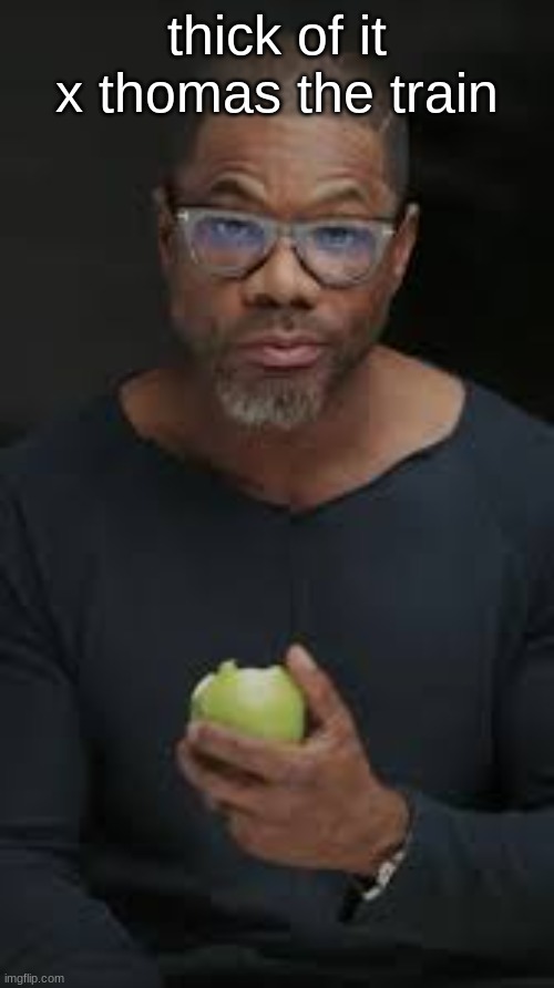 Guy eating apple | thick of it x thomas the train | image tagged in guy eating apple | made w/ Imgflip meme maker
