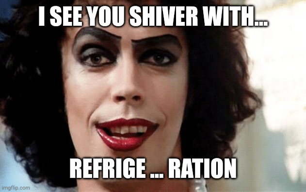 Rocky Horror | I SEE YOU SHIVER WITH… REFRIGE ... RATION | image tagged in rocky horror | made w/ Imgflip meme maker