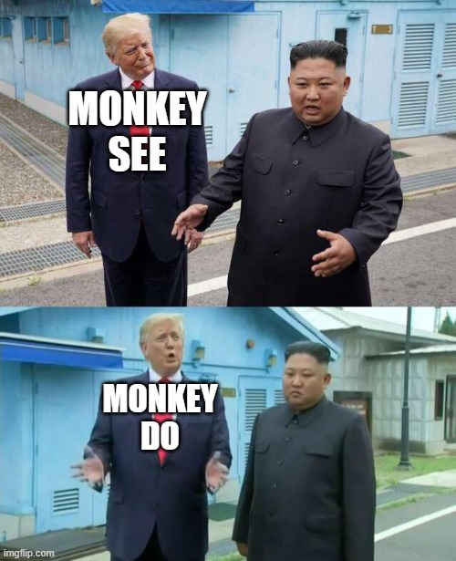 Trump & Kim Jong Un | MONKEY SEE MONKEY DO | image tagged in trump kim jong un | made w/ Imgflip meme maker