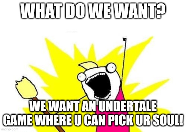 What do we want | WHAT DO WE WANT? WE WANT AN UNDERTALE GAME WHERE U CAN PICK UR SOUL! | image tagged in what do we want | made w/ Imgflip meme maker