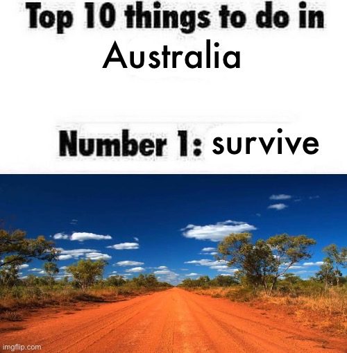 its the least you can do honestly (coming from an aussie myself) | survive; Australia | image tagged in top 10 things to do in blank | made w/ Imgflip meme maker