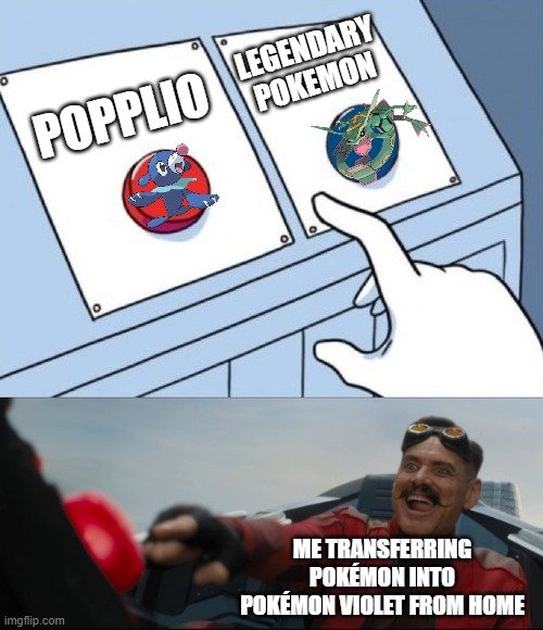 True story by the way | LEGENDARY POKEMON; POPPLIO; ME TRANSFERRING POKÉMON INTO POKÉMON VIOLET FROM HOME | image tagged in robotnik button,pokemon | made w/ Imgflip meme maker