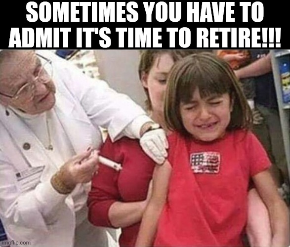 Sometimes You Have To Admit It's Time To Retire | SOMETIMES YOU HAVE TO ADMIT IT'S TIME TO RETIRE!!! | image tagged in chris joines | made w/ Imgflip meme maker