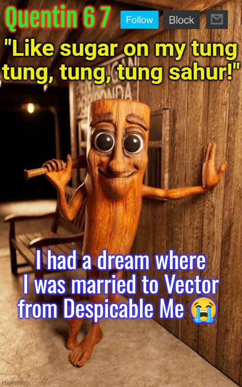 Quentin's Tung Tung Sahur template | I had a dream where I was married to Vector from Despicable Me 😭 | image tagged in quentin's tung tung sahur template | made w/ Imgflip meme maker