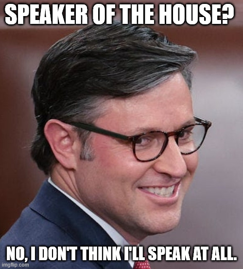 they're still on vacation. | SPEAKER OF THE HOUSE? NO, I DON'T THINK I'LL SPEAK AT ALL. | image tagged in mike johnson a nasty sob pretending to do god's work | made w/ Imgflip meme maker