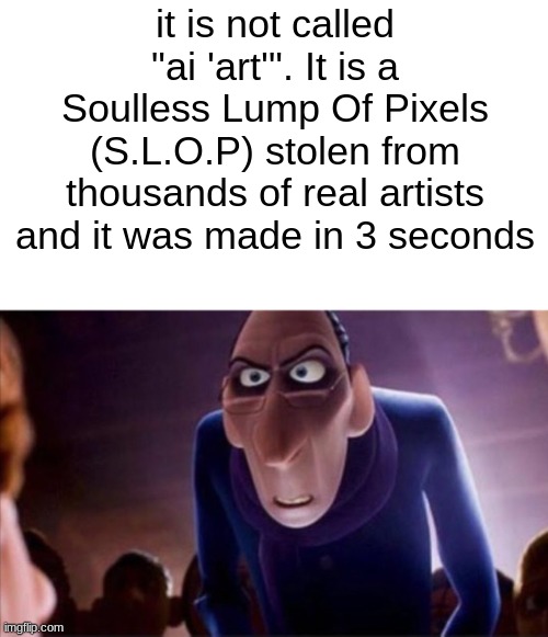 Anton Ego | it is not called "ai 'art'". It is a Soulless Lump Of Pixels (S.L.O.P) stolen from thousands of real artists and it was made in 3 seconds | image tagged in anton ego | made w/ Imgflip meme maker