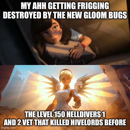 Me | MY AHH GETTING FRIGGING DESTROYED BY THE NEW GLOOM BUGS; THE LEVEL 150 HELLDIVERS 1 AND 2 VET THAT KILLED HIVELORDS BEFORE | image tagged in savior mercy,helldivers 2 | made w/ Imgflip meme maker