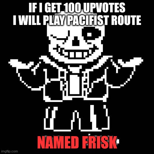 It makes the game so freaking hard | IF I GET 100 UPVOTES I WILL PLAY PACIFIST ROUTE; NAMED FRISK | image tagged in sans undertale | made w/ Imgflip meme maker