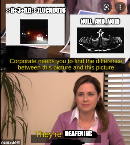 loud ahh songs | ✻H+3+ЯД✻7LUCJIO0T6; NULL_AND_VOID; DEAFENING | image tagged in tell me the difference,forsaken | made w/ Imgflip meme maker