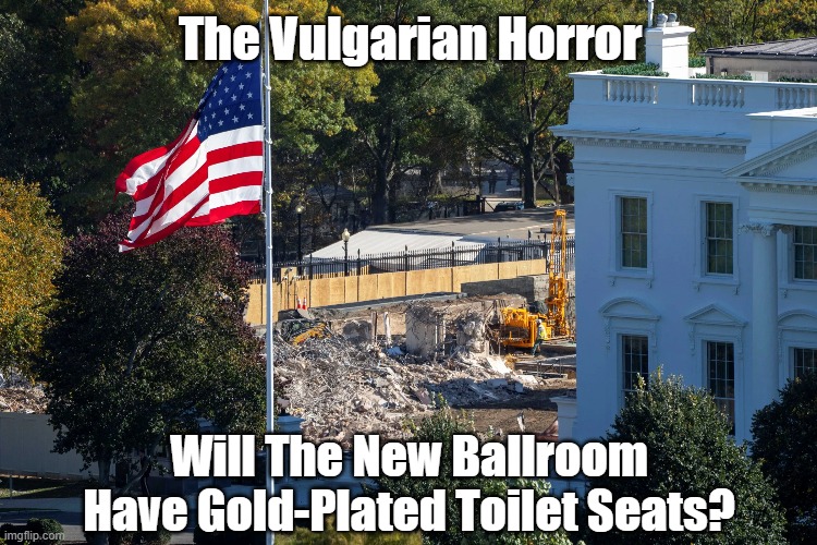 His Malignancy Trashes The White House | The Vulgarian Horror; Will The New Ballroom Have Gold-Plated Toilet Seats? | image tagged in east wing,white house,dance hall,trump,no permits | made w/ Imgflip meme maker