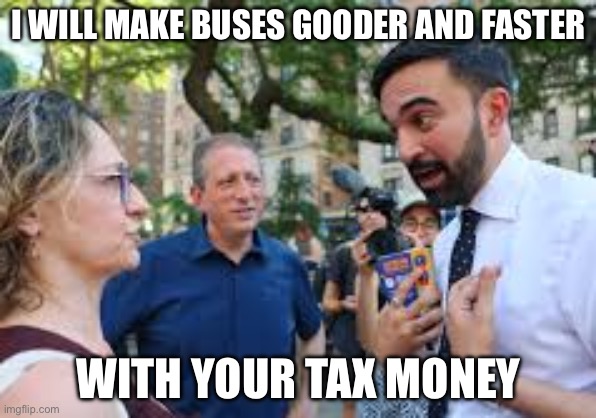 Zohran Mamdani | I WILL MAKE BUSES GOODER AND FASTER; WITH YOUR TAX MONEY | image tagged in zohran mamdani,communist socialist,taxation is theft,politics,political meme | made w/ Imgflip meme maker