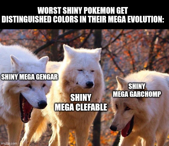 Poor Shiny Clefable | WORST SHINY POKEMON GET DISTINGUISHED COLORS IN THEIR MEGA EVOLUTION:; SHINY MEGA GARCHOMP; SHINY MEGA GENGAR; SHINY MEGA CLEFABLE | image tagged in 2/3 wolves laugh,memes,funny,pokemon | made w/ Imgflip meme maker
