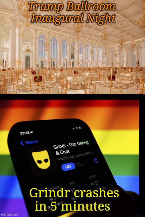Guaranteed to happen every time. | Trump Ballroom
 Inaugural Night; Grindr crashes in 5 minutes | image tagged in trump,ballroom,grindr crash,gay men hiding in maga,secrets,guaranteed | made w/ Imgflip meme maker