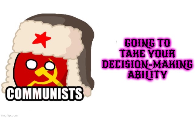 Communism takes freedom away | GOING TO TAKE YOUR DECISION-MAKING ABILITY | image tagged in freedom,communism,polandball | made w/ Imgflip meme maker