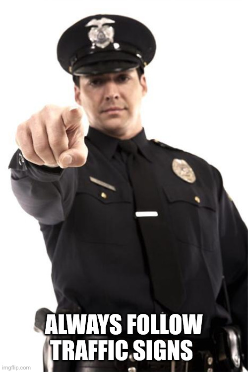 ALWAYS FOLLOW TRAFFIC SIGNS | image tagged in police | made w/ Imgflip meme maker