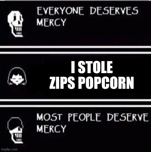 mercy undertale | I STOLE ZIPS POPCORN | image tagged in mercy undertale | made w/ Imgflip meme maker