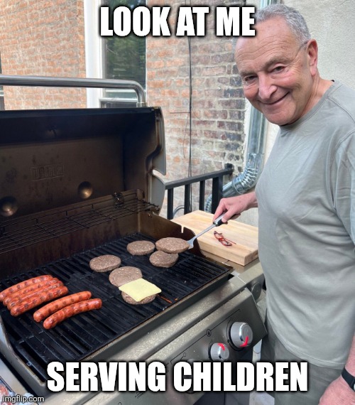 Chuck Schumer Fakes Grilling | LOOK AT ME SERVING CHILDREN | image tagged in chuck schumer fakes grilling | made w/ Imgflip meme maker