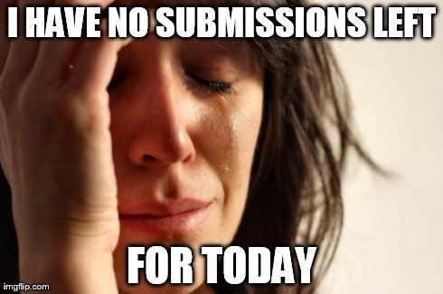 First World Problems | I HAVE NO SUBMISSIONS LEFT FOR TODAY | image tagged in memes,first world problems | made w/ Imgflip meme maker