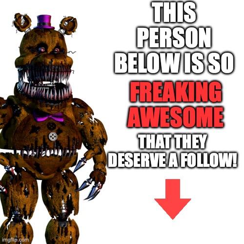 Blank Transparent Square | THIS PERSON BELOW IS SO; FREAKING AWESOME; THAT THEY DESERVE A FOLLOW! | image tagged in memes,blank transparent square | made w/ Imgflip meme maker