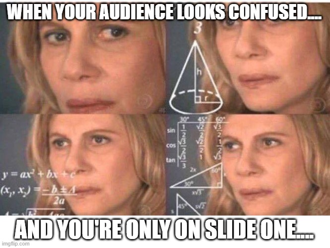 Math lady/Confused lady | WHEN YOUR AUDIENCE LOOKS CONFUSED.... AND YOU'RE ONLY ON SLIDE ONE.... | image tagged in math lady/confused lady | made w/ Imgflip meme maker