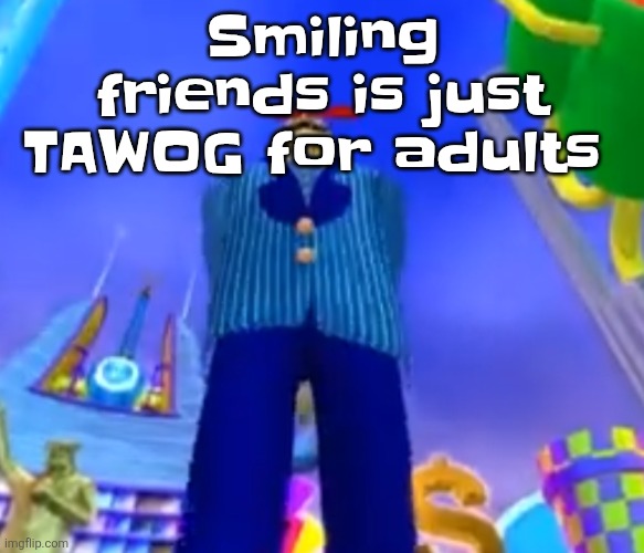 Aura farming | Smiling friends is just TAWOG for adults | image tagged in aura farming | made w/ Imgflip meme maker