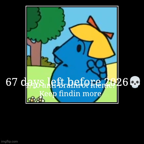 The text overlapped ヘ⁠（⁠。⁠□⁠°⁠）⁠ヘ | 67 days left before 2026? | 1/10 anti-brainrot meme!
Keep findin more | image tagged in funny,demotivationals,little miss,mr men,67,oh wow are you actually reading these tags | made w/ Imgflip demotivational maker