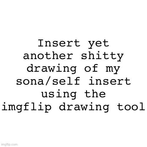 Blank Transparent Square | Insert yet another shitty drawing of my sona/self insert using the imgflip drawing tool | image tagged in memes,blank transparent square | made w/ Imgflip meme maker