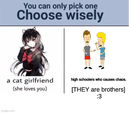 You may choose wisely.... | [THEY are brothers] 
:3; high schoolers who causes chaos. | image tagged in choose wisely,beavis and butthead,funny,cornholio | made w/ Imgflip meme maker