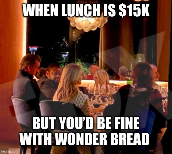 Gavin wonder bread French laundry | WHEN LUNCH IS $15K; BUT YOU’D BE FINE WITH WONDER BREAD | image tagged in gavin newsom,french laundry,trump,california,potus,sociopath | made w/ Imgflip meme maker