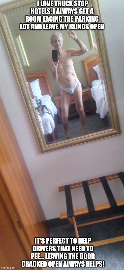 Shower time confession... | I LOVE TRUCK STOP HOTELS. I ALWAYS GET A ROOM FACING THE PARKING LOT AND LEAVE MY BLINDS OPEN; IT'S PERFECT TO HELP DRIVERS THAT NEED TO PEE... LEAVING THE DOOR CRACKED OPEN ALWAYS HELPS! | image tagged in fresh,hotel,pee,jeffrey | made w/ Imgflip meme maker