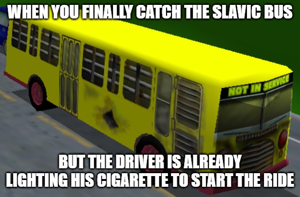 Slavic Burns Transit bus | WHEN YOU FINALLY CATCH THE SLAVIC BUS; BUT THE DRIVER IS ALREADY LIGHTING HIS CIGARETTE TO START THE RIDE | image tagged in slavic burns transit bus,slavic lives matter | made w/ Imgflip meme maker