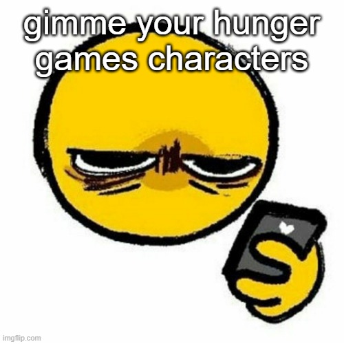 yeah i'm still doing this | gimme your hunger games characters | image tagged in reaction image | made w/ Imgflip meme maker