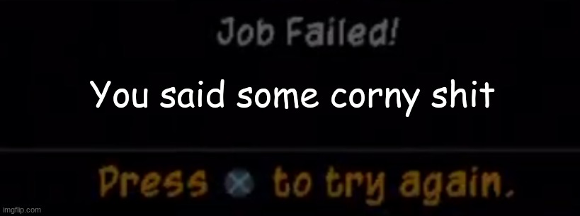 Sly cooper 2 job failed! | You said some corny shit | image tagged in sly cooper 2 job failed,sly cooper | made w/ Imgflip meme maker