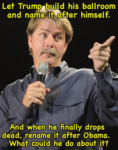 Gulf of America, huh? | Let Trump build his ballroom and name it after himself. And when he finally drops 
dead, rename it after Obama.  

What could he do about it? | image tagged in jeff foxworthy | made w/ Imgflip meme maker